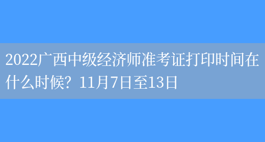 2022广西中级经济师准考证打印时间在什么时候？11月7日至13日(图1)