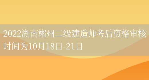 2022湖南郴州二级建造师考后资格审核时间为10月18日-21日(图1)