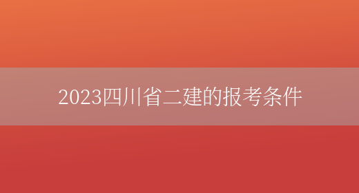 2023四川省二建的报考条件(图1)