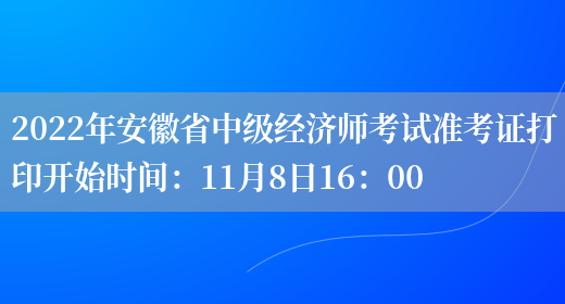 2022年安徽省中级经济师考试准考证打印开始时间：11月8日16：00(图1)