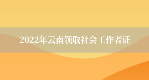 2022年云南领取社会工作者证(图1)