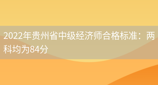 2022年贵州省中级经济师合格标准：两科均为84分(图1)