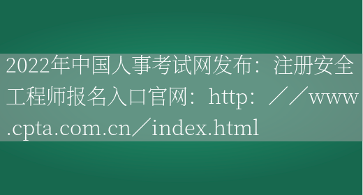 2022年中国人事考试网发布：注册安全工程师报名入口官网：http：／／www.cpta.com.cn／index.html(图1)