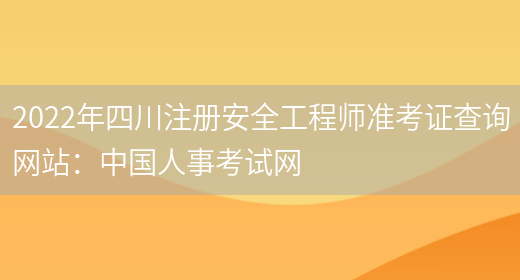 2022年四川注册安全工程师准考证查询网站：中国人事考试网(图1)