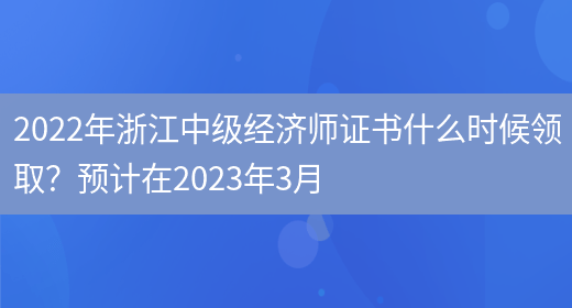 2022年浙江中级经济师证书什么时候领取？预计在2023年3月(图1)