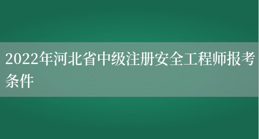 2022年河北省中级注册安全工程师报考条件(图1)