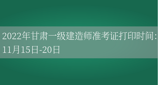 2022年甘肃一级建造师准考证打印时间：11月15日-20日(图1)