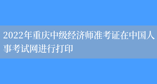 2022年重庆中级经济师准考证在中国人事考试网进行打印(图1)