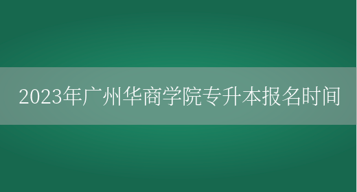 2023年广州华商学院专升本报名时间(图1)