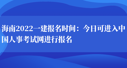 海南2022一建报名时间：今日可进入中国人事考试网进行报名(图1)