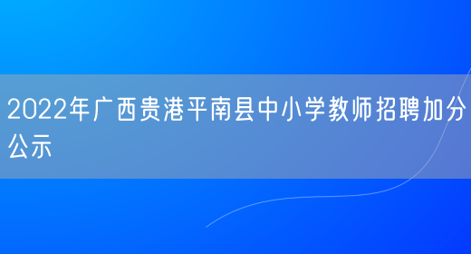 2022年广西贵港平南县中小学教师招聘加分公示