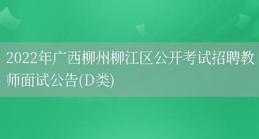 2022年广西柳州柳江区公开考试招聘教师面试公告(D类)