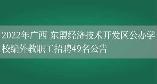 2022年广西-东盟经济技术开发区公办学校编外教职工招聘49名公告