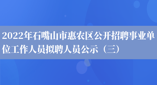2022年石嘴山市惠农区公开招聘事业单位工作人员拟聘人员公示（三）