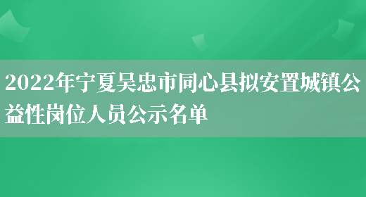 2022年宁夏吴忠市同心县拟安置城镇公益性岗位人员公示名单