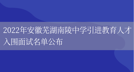 2022年安徽芜湖南陵中学引进教育人才入围面试名单公布