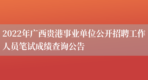 2022年广西贵港事业单位公开招聘工作人员笔试成绩查询公告