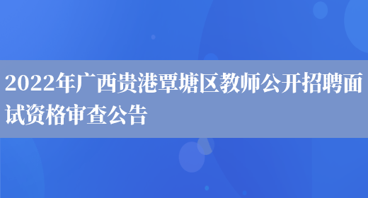 2022年广西贵港覃塘区教师公开招聘面试资格审查公告