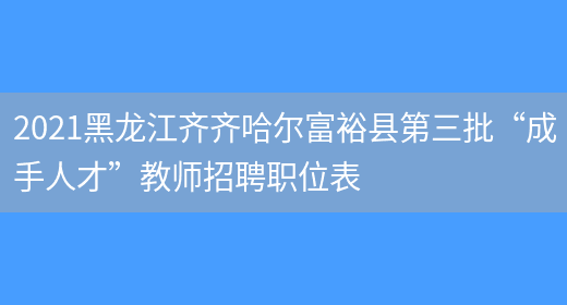 2021黑龙江齐齐哈尔富裕县第三批“成手人才”教师招聘职位表