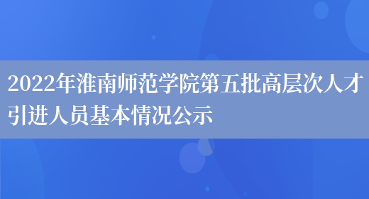 2022年淮南师范学院第五批高层次人才引进人员基本情况公示