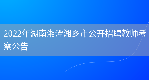 2022年湖南湘潭湘乡市公开招聘教师考察公告