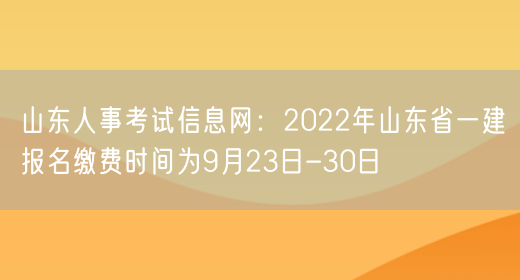 山东人事考试信息网：2022年山东省一建报名缴费时间为9月23日-30日(图1)