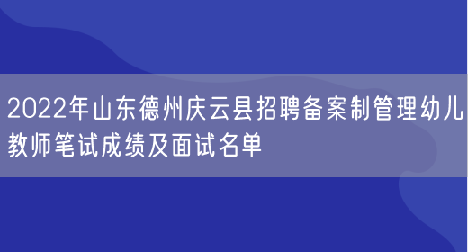 2022年山东德州庆云县招聘备案制管理幼儿教师笔试成绩及面试名单