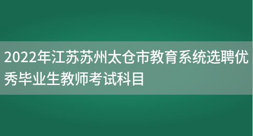2022年江苏苏州太仓市教育系统选聘优秀毕业生教师考试科目