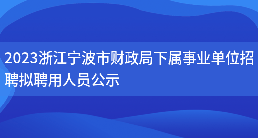 2023浙江宁波市财政局下属事业单位招聘拟聘用人员公示