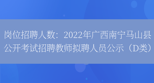 岗位招聘人数：2022年广西南宁马山县公开考试招聘教师拟聘人员公示（D类）