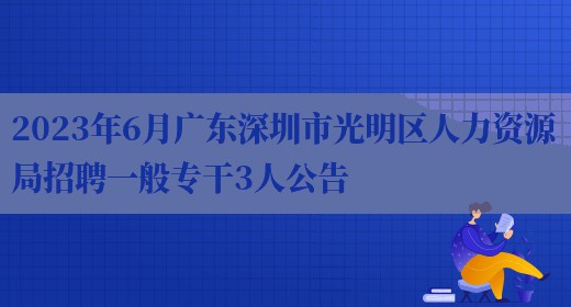 2023年6月广东深圳市光明区人力资源局招聘一般专干3人公告
