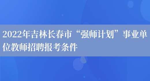 2022年吉林长春市“强师计划”事业单位教师招聘报考条件