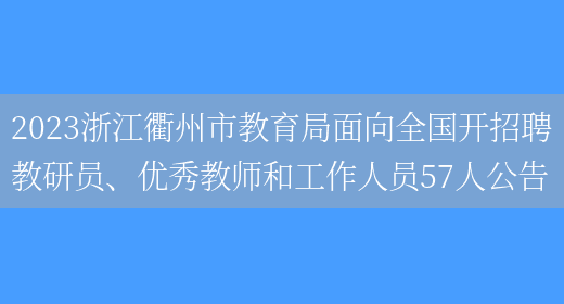 2023浙江衢州市教育局面向全国开招聘教研员、优秀教师和工作人员57人公告