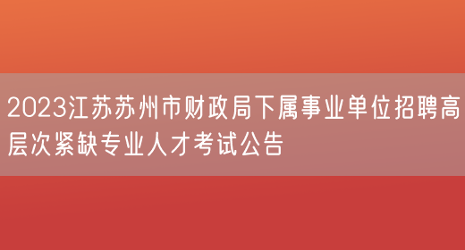 2023江苏苏州市财政局下属事业单位招聘高层次紧缺专业人才考试公告