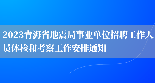 2023青海省地震局事业单位招聘工作人员体检和考察工作安排通知