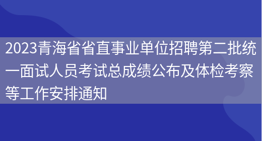 2023青海省省直事业单位招聘第二批统一面试人员考试总成绩公布及体检考察等工作安