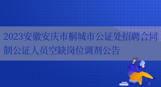 2023安徽安庆市桐城市公证处招聘合同制公证人员空缺岗位调剂公告