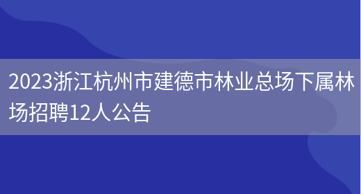 2023浙江杭州市建德市林业总场下属林场招聘12人公告