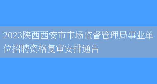 2023陕西西安市市场监督管理局事业单位招聘资格复审安排通告