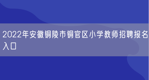 2022年安徽铜陵市铜官区小学教师招聘报名入口