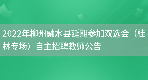 2022年柳州融水县延期参加双选会（桂林专场）自主招聘教师公告