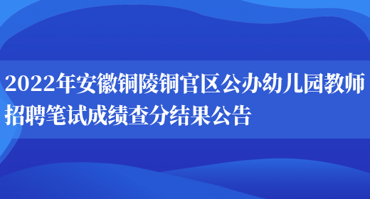 2022年安徽铜陵铜官区公办幼儿园教师招聘笔试成绩查分结果公告