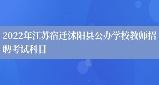 2022年江苏宿迁沭阳县公办学校教师招聘考试科目