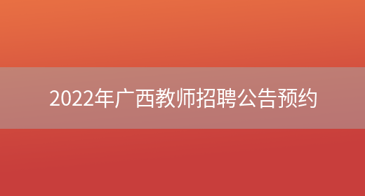 2022年广西教师招聘公告预约(图1)