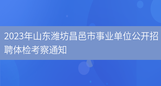 2023年山东潍坊昌邑市事业单位公开招聘体检考察通知