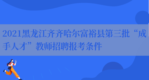 2021黑龙江齐齐哈尔富裕县第三批“成手人才”教师招聘报考条件