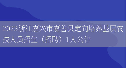 2023浙江嘉兴市嘉善县定向培养基层农技人员招生（招聘）1人公告