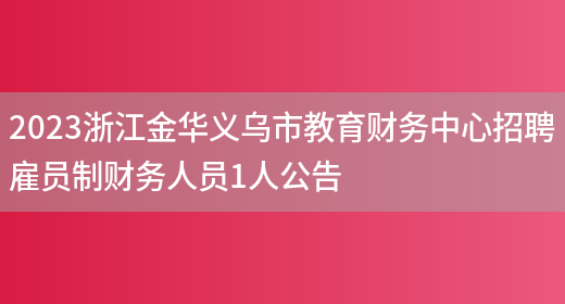2023浙江金华义乌市教育财务中心招聘雇员制财务人员1人公告
