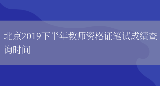 北京2019下半年教师资格证笔试成绩查询时间