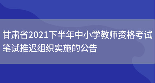 甘肃省2021下半年中小学教师资格考试笔试推迟组织实施的公告